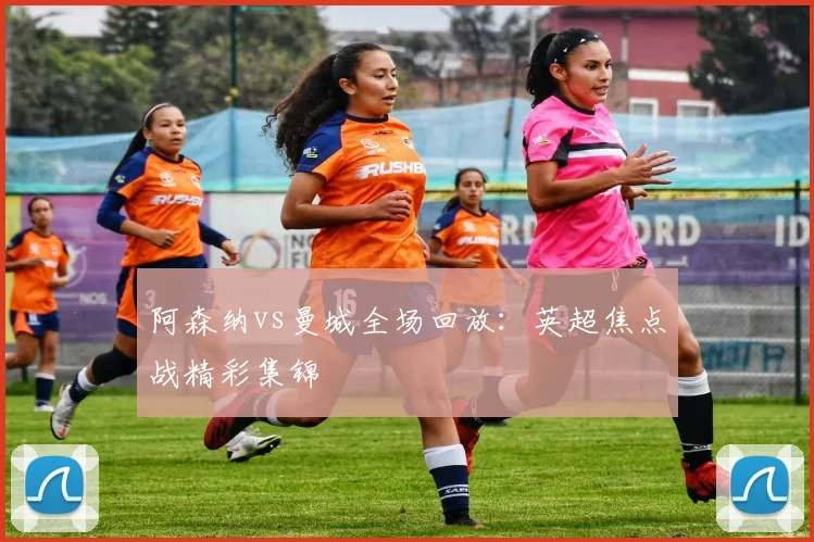 阿森纳vs曼城全场回放：英超焦点战精彩集锦