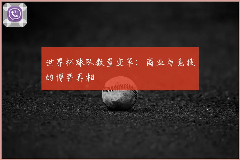 世界杯球队数量变革:商业与竞技的博弈真相