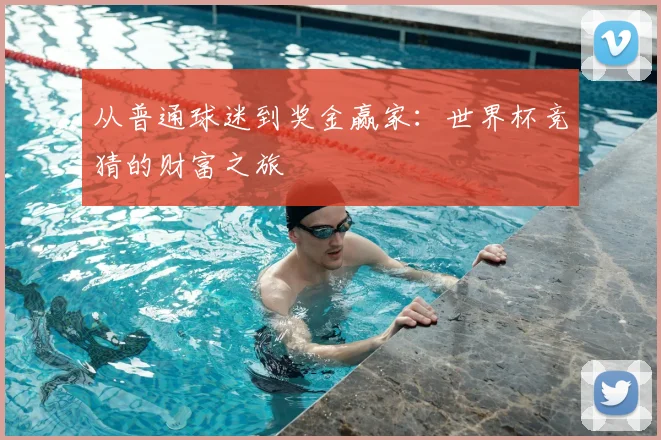 从普通球迷到奖金赢家:世界杯竞猜的财富之旅