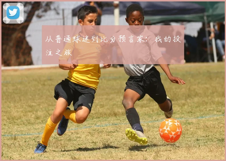 从普通球迷到比分预言家:我的投注之旅