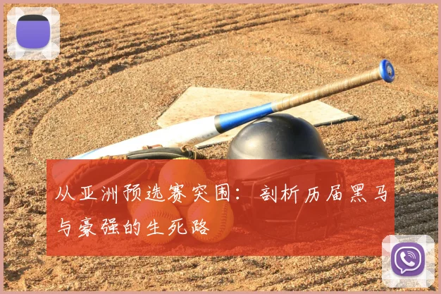 从亚洲预选赛突围:剖析历届黑马与豪强的生死路