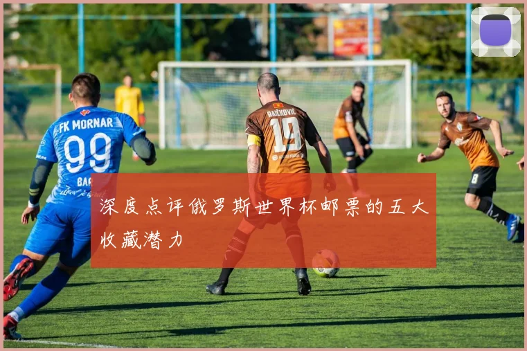 深度点评俄罗斯世界杯邮票的五大收藏潜力