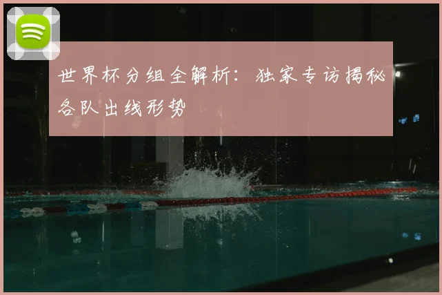 世界杯分组全解析:独家专访揭秘各队出线形势
