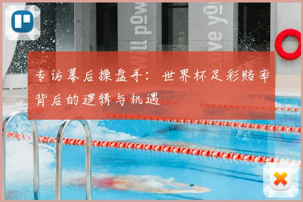 专访幕后操盘手:世界杯足彩赔率背后的逻辑与机遇