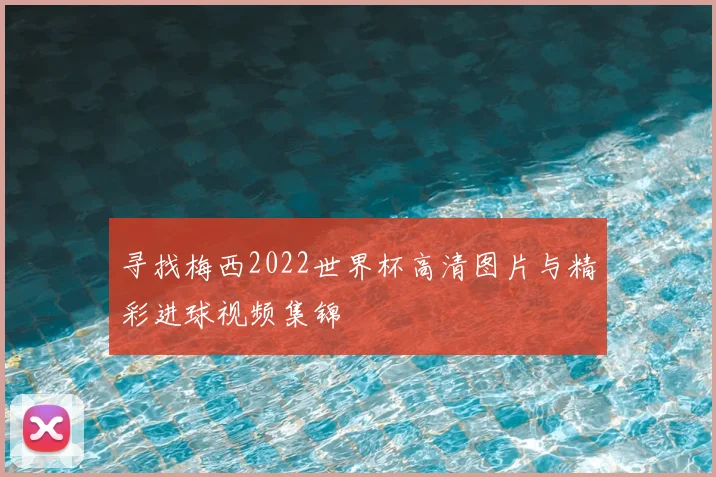 寻找梅西2022世界杯高清图片与精彩进球视频集锦