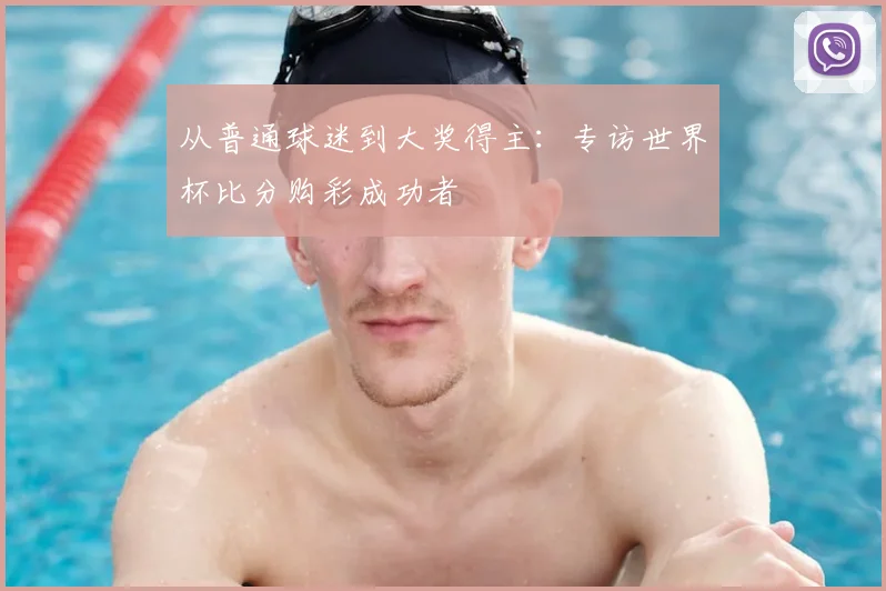 从普通球迷到大奖得主:专访世界杯比分购彩成功者