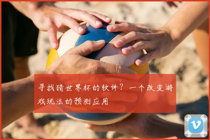 寻找猜世界杯的软件？一个改变游戏玩法的预测应用