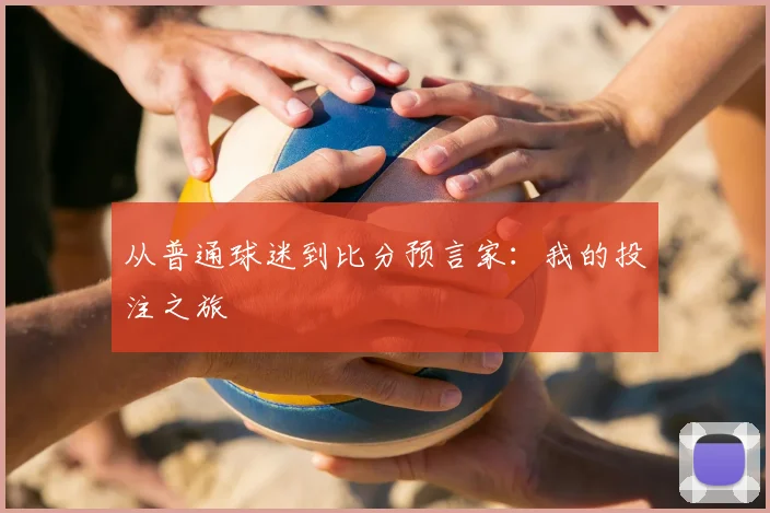 从普通球迷到比分预言家:我的投注之旅