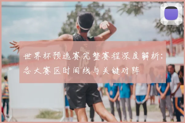 世界杯预选赛完整赛程深度解析:各大赛区时间线与关键对阵