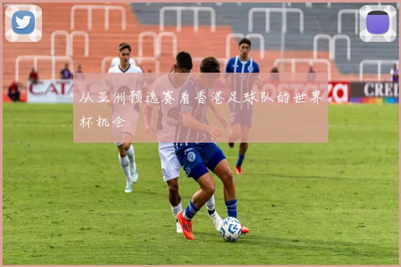 从亚洲预选赛看香港足球队的世界杯机会