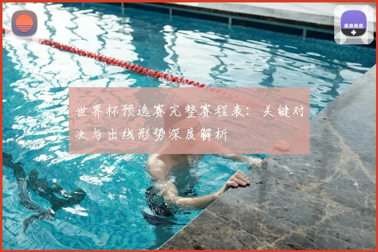 世界杯预选赛完整赛程表:关键对决与出线形势深度解析