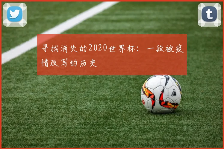 寻找消失的2020世界杯：一段被疫情改写的历史