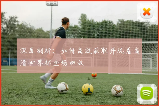 深度剖析：如何高效获取并观看高清世界杯全场回放