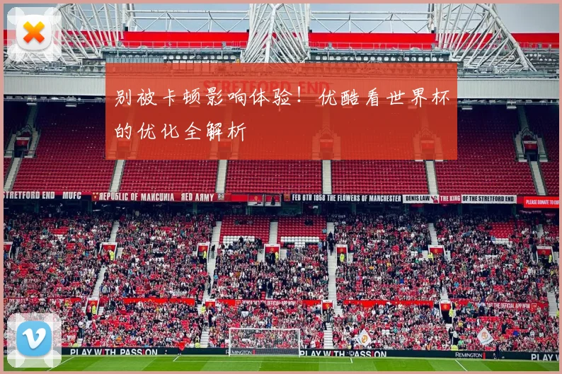 别被卡顿影响体验！优酷看世界杯的优化全解析